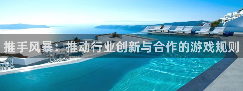 推手风暴：推动行业创新与合作的游戏规则