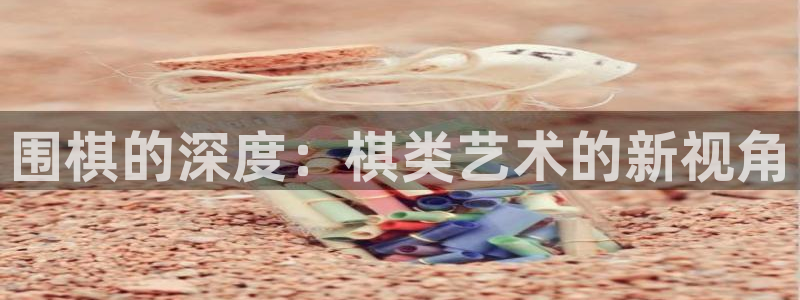 威廉希尔红酒：围棋的深度：棋类艺术的新视角