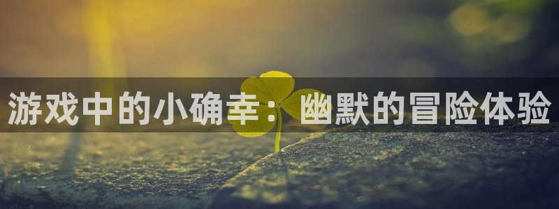 威廉希尔体育官网：游戏中的小确幸：幽默的冒险体验