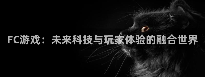 威廉希尔欧赔分析：FC游戏：未来科技与玩家体验的融合世界