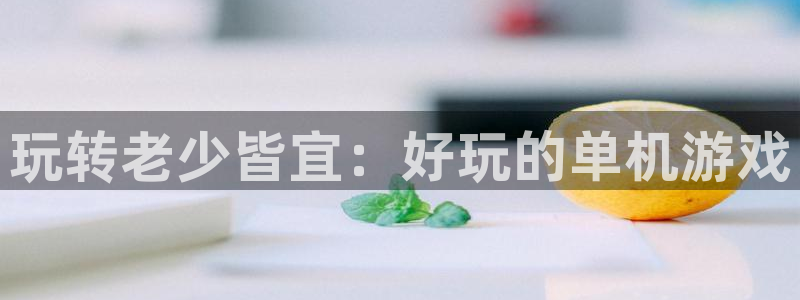 威廉希尔官网地址：玩转老少皆宜：好玩的单机游戏