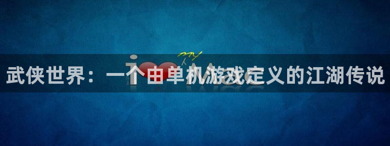  威廉希尔：武侠世界：一个由单机游戏定义的江湖传说