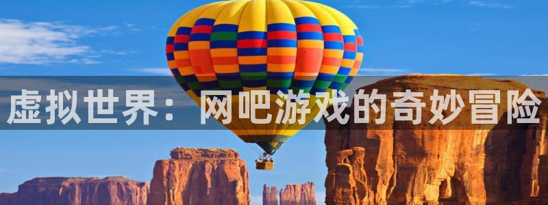 威廉希尔与立博开盘探讨：虚拟世界：网吧游戏的奇妙冒险